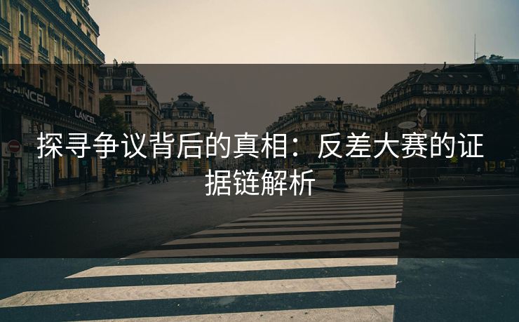 探寻争议背后的真相：反差大赛的证据链解析