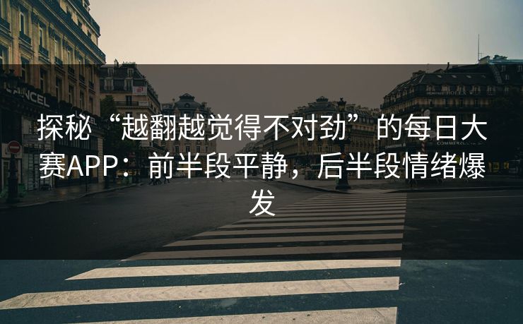 探秘“越翻越觉得不对劲”的每日大赛APP：前半段平静，后半段情绪爆发