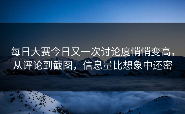 每日大赛今日又一次讨论度悄悄变高，从评论到截图，信息量比想象中还密