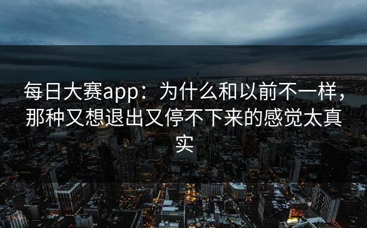 每日大赛app：为什么和以前不一样，那种又想退出又停不下来的感觉太真实