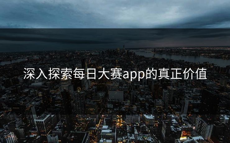 深入探索每日大赛app的真正价值